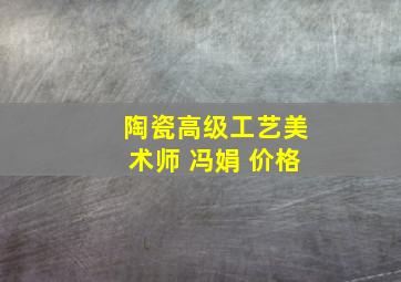 陶瓷高级工艺美术师 冯娟 价格